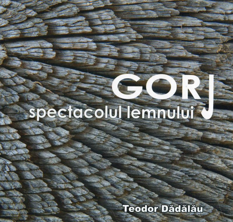 Semnal editorial – Splendoare în albumul “GORJ – spectacolul lemnului” – operă marca Teodor Dădălău
