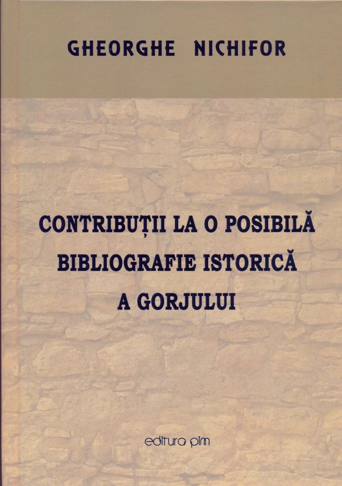 Gorjul în bibliografii și enciclopedii locale: „CONTRIBUȚII LA O POSIBILĂ BIBLIOGRAFIE ISTORICĂ A GORJULUI” (Editura PIM, Iași, 2016, 730 p.) de Gheorghe Nichifor